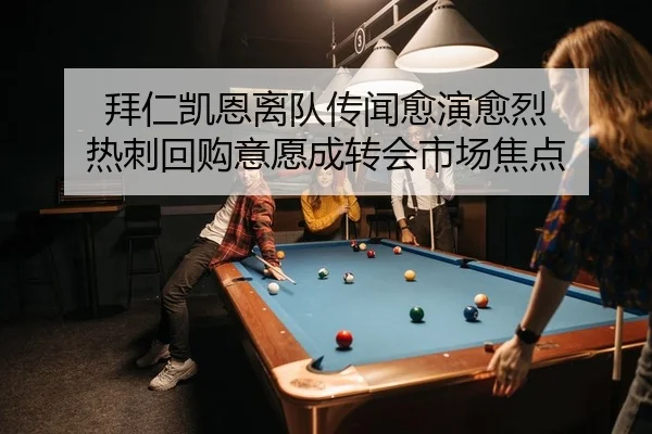 拜仁凯恩离队传闻愈演愈烈 热刺回购意愿成转会市场焦点
